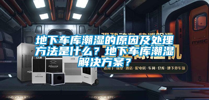 地下車庫潮濕的原因及處理方法是什么？地下車庫潮濕解決方案？