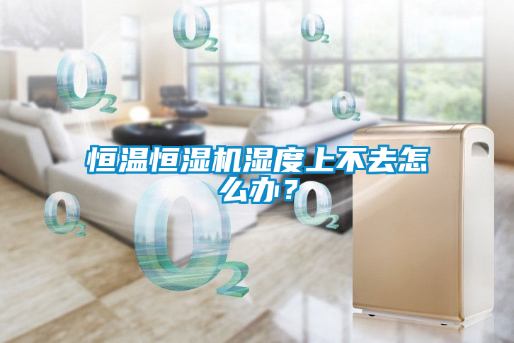 恒溫恒濕機濕度上不去怎么辦？