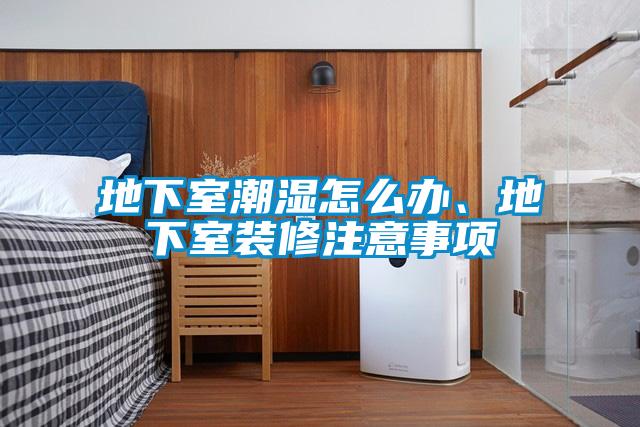 地下室潮濕怎么辦、地下室裝修注意事項