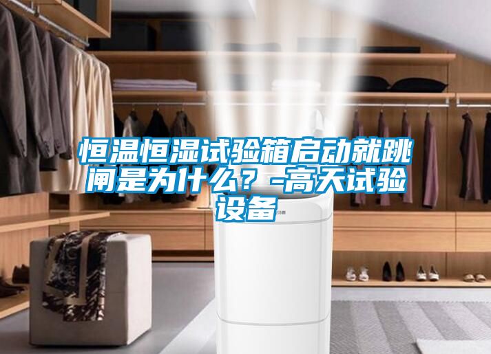 恒溫恒濕試驗箱啟動就跳閘是為什么？-高天試驗設備