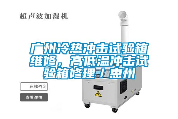 廣州冷熱沖擊試驗箱維修，高低溫沖擊試驗箱修理／惠州