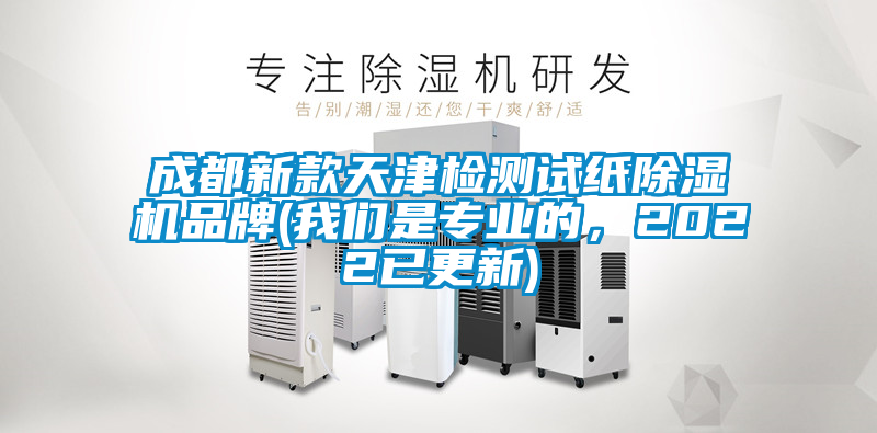 成都新款天津檢測(cè)試紙除濕機(jī)品牌(我們是專業(yè)的，2022已更新)