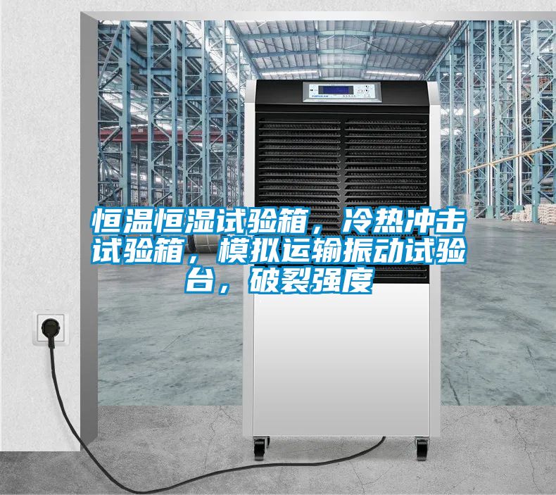 恒溫恒濕試驗箱，冷熱沖擊試驗箱，模擬運輸振動試驗臺，破裂強度