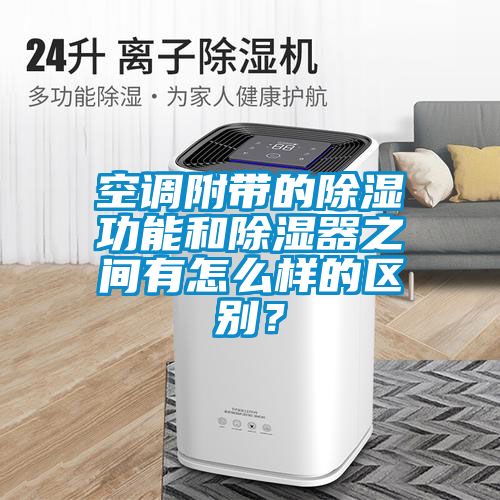 空調(diào)附帶的除濕功能和除濕器之間有怎么樣的區(qū)別？