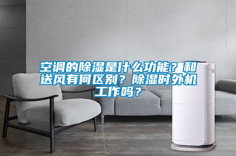 空調的除濕是什么功能？和送風有何區別？除濕時外機工作嗎？