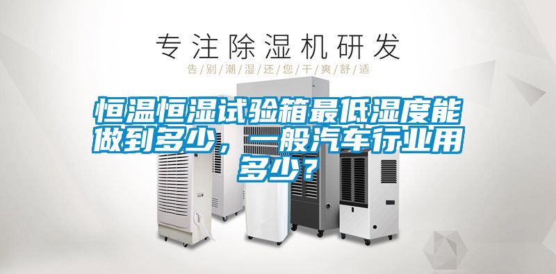 恒溫恒濕試驗箱最低濕度能做到多少，一般汽車行業用多少？