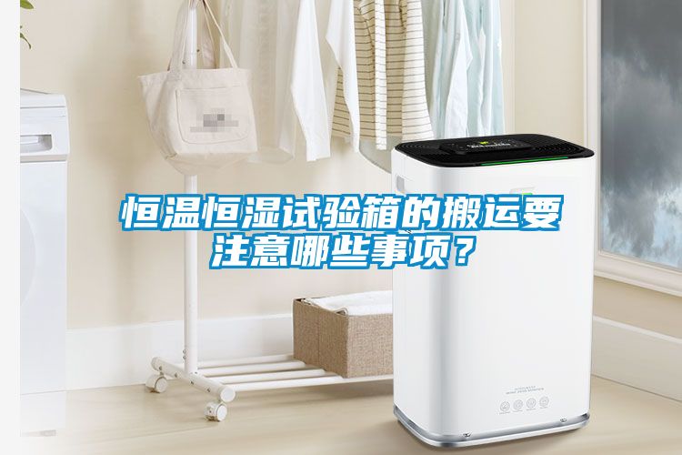 恒溫恒濕試驗箱的搬運要注意哪些事項？