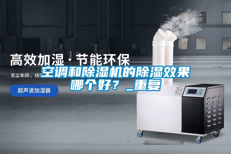 空調和除濕機的除濕效果哪個好？_重復