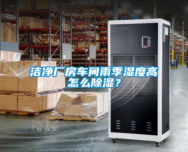潔凈廠房車間雨季濕度高怎么除濕？