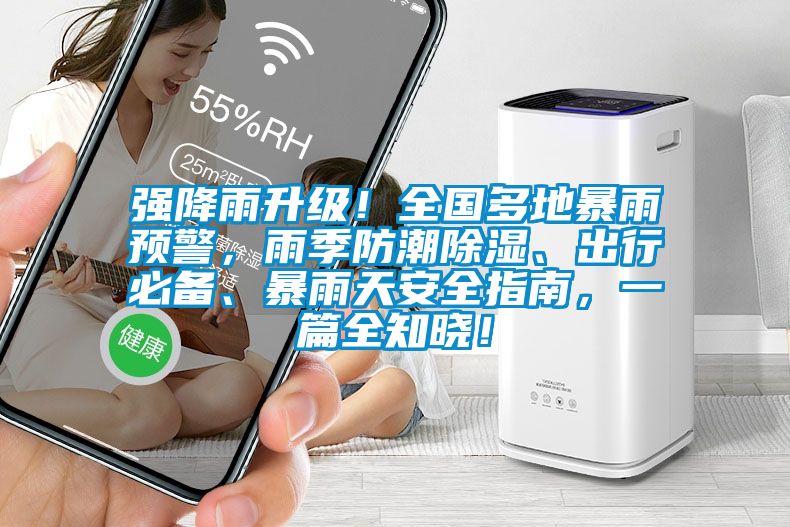 強降雨升級！全國多地暴雨預警，雨季防潮除濕、出行必備、暴雨天安全指南，一篇全知曉！