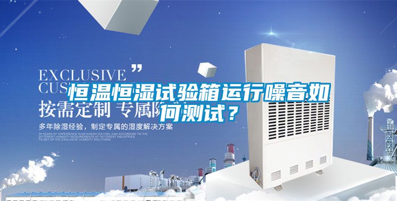 恒溫恒濕試驗(yàn)箱運(yùn)行噪音如何測試？