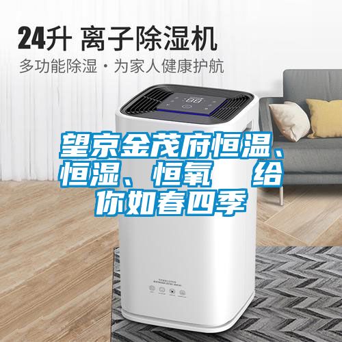 望京金茂府恒溫、恒濕、恒氧  給你如春四季