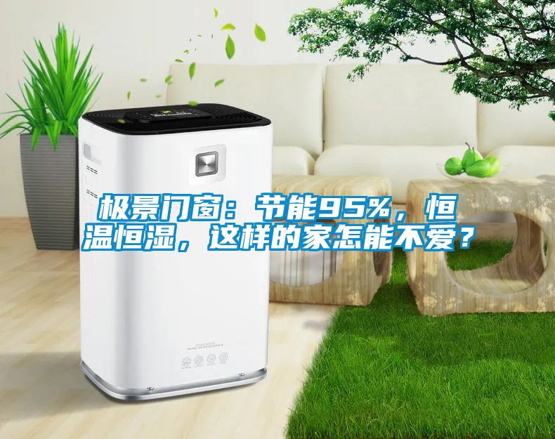 極景門(mén)窗：節(jié)能95%，恒溫恒濕，這樣的家怎能不愛(ài)？