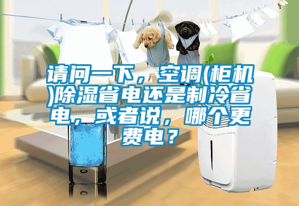 請問一下，空調(柜機)除濕省電還是制冷省電，或者說，哪個更費電？