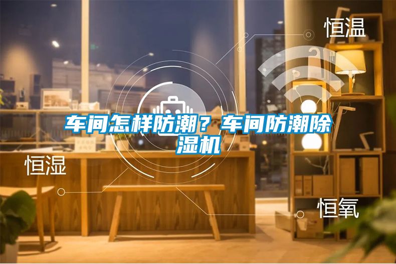 車間怎樣防潮？車間防潮除濕機