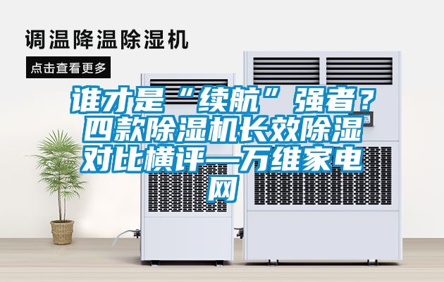 誰才是“續航”強者？四款除濕機長效除濕對比橫評—萬維家電網