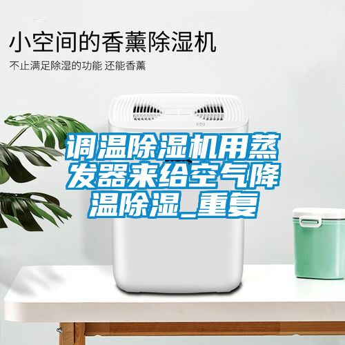 調溫除濕機用蒸發(fā)器來給空氣降溫除濕_重復