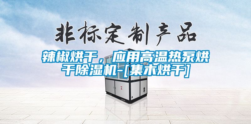 辣椒烘干，應用高溫熱泵烘干除濕機-[集木烘干]