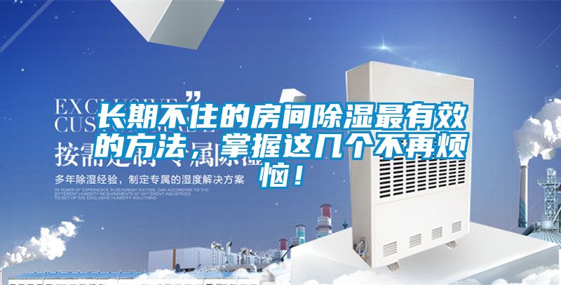 長期不住的房間除濕最有效的方法，掌握這幾個(gè)不再煩惱！