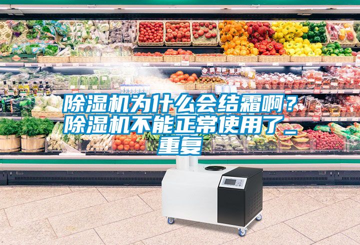 除濕機(jī)為什么會(huì)結(jié)霜啊？除濕機(jī)不能正常使用了_重復(fù)