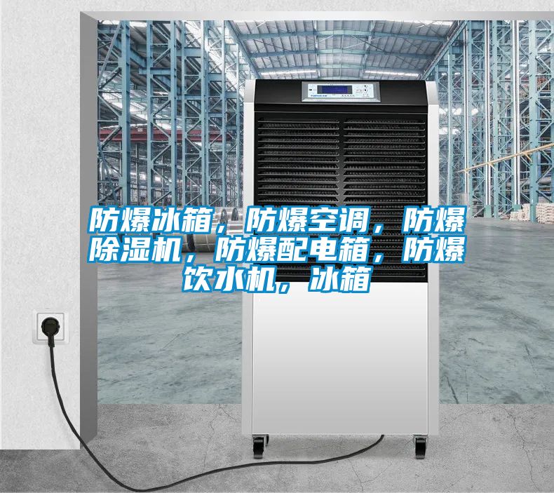 防爆冰箱，防爆空調，防爆除濕機，防爆配電箱，防爆飲水機，冰箱