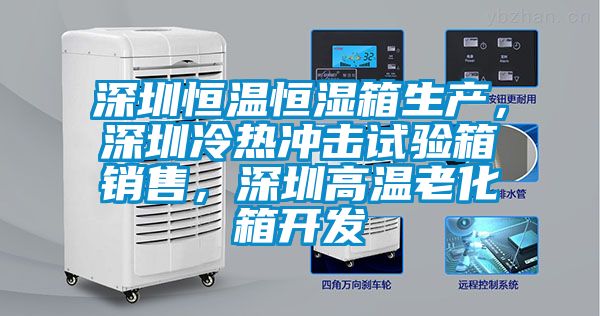 深圳恒溫恒濕箱生產，深圳冷熱沖擊試驗箱銷售，深圳高溫老化箱開發