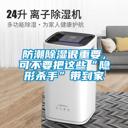 防潮除濕很重要，可不要把這些“隱形殺手”帶到家
