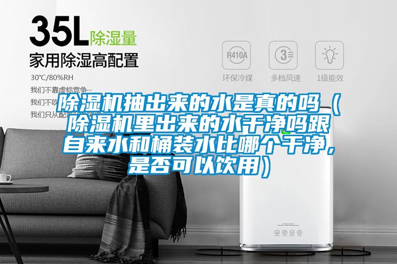 除濕機抽出來的水是真的嗎（除濕機里出來的水干凈嗎跟自來水和桶裝水比哪個干凈，是否可以飲用）