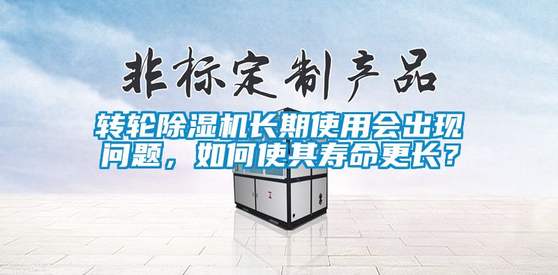轉(zhuǎn)輪除濕機(jī)長期使用會出現(xiàn)問題，如何使其壽命更長？