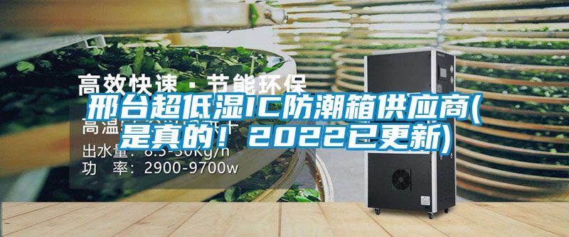 邢臺超低濕IC防潮箱供應商(是真的！2022已更新)