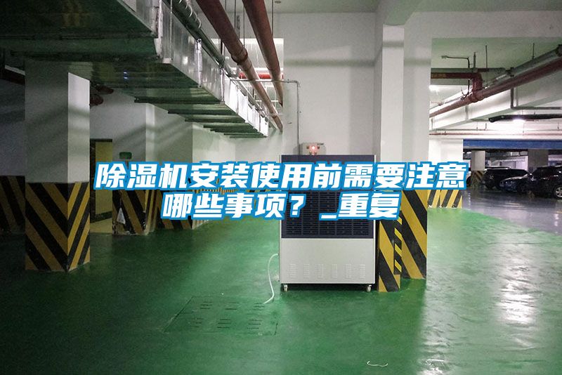 除濕機安裝使用前需要注意哪些事項？_重復