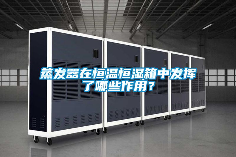 蒸發(fā)器在恒溫恒濕箱中發(fā)揮了哪些作用？
