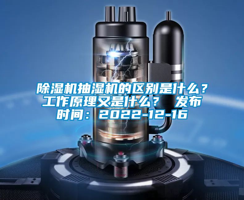除濕機抽濕機的區別是什么？工作原理又是什么？ 發布時間：2022-12-16