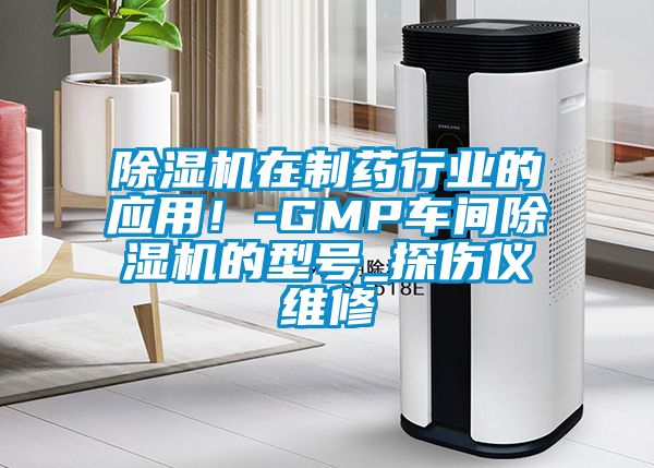 除濕機在制藥行業(yè)的應(yīng)用！-GMP車間除濕機的型號_探傷儀維修